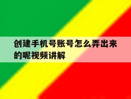 创建手机号账号怎么弄出来的呢视频讲解的简单介绍