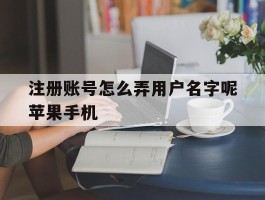 关于注册账号怎么弄用户名字呢苹果手机的信息