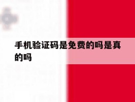 手机验证码是免费的吗是真的吗