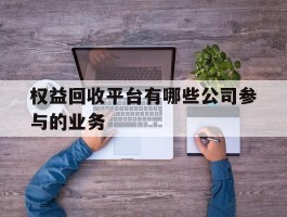 权益回收平台有哪些公司参与的业务