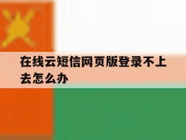 在线云短信网页版登录不上去怎么办