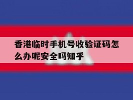 香港临时手机号收验证码怎么办呢安全吗知乎的简单介绍