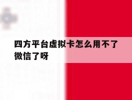 四方平台虚拟卡怎么用不了微信了呀