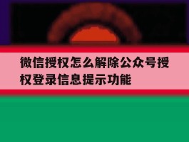 关于微信授权怎么解除公众号授权登录信息提示功能的信息
