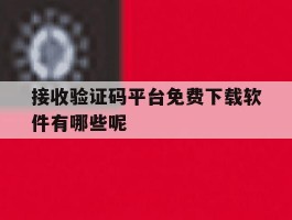 接收验证码平台免费下载软件有哪些呢的简单介绍