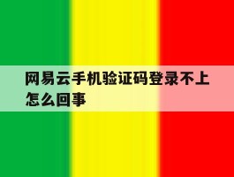 网易云手机验证码登录不上怎么回事