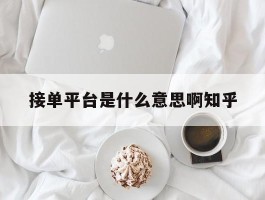 包含接单平台是什么意思啊知乎的词条