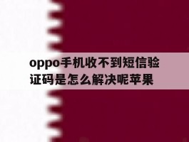 oppo手机收不到短信验证码是怎么解决呢苹果