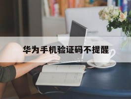 华为手机验证码不提醒