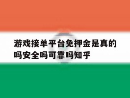 关于游戏接单平台免押金是真的吗安全吗可靠吗知乎的信息