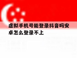 虚拟手机号能登录抖音吗安卓怎么登录不上