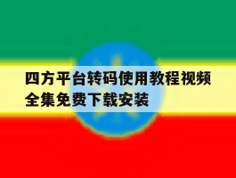 包含四方平台转码使用教程视频全集免费下载安装的词条
