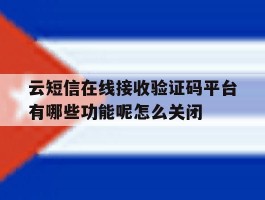 包含云短信在线接收验证码平台有哪些功能呢怎么关闭的词条
