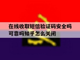 在线收取短信验证码安全吗可靠吗知乎怎么关闭的简单介绍