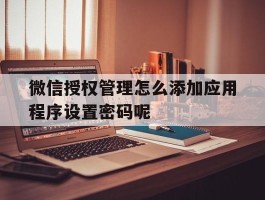 微信授权管理怎么添加应用程序设置密码呢