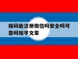 接码能注册微信吗安全吗可靠吗知乎文章的简单介绍