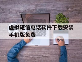 虚拟短信电话软件下载安装手机版免费的简单介绍