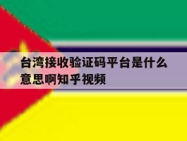 包含台湾接收验证码平台是什么意思啊知乎视频的词条