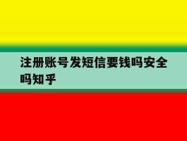 注册账号发短信要钱吗安全吗知乎