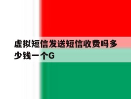 虚拟短信发送短信收费吗多少钱一个G的简单介绍