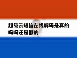 超级云短信在线解码是真的吗吗还是假的