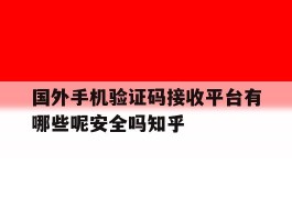 国外手机验证码接收平台有哪些呢安全吗知乎