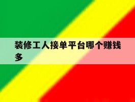 装修工人接单平台哪个赚钱多