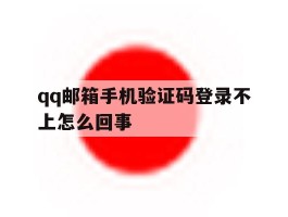 qq邮箱手机验证码登录不上怎么回事