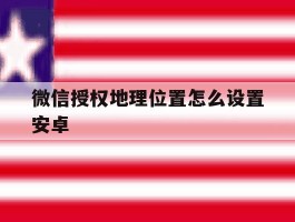 微信授权地理位置怎么设置安卓