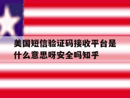 美国短信验证码接收平台是什么意思呀安全吗知乎的简单介绍