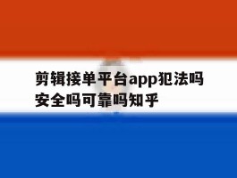 包含剪辑接单平台app犯法吗安全吗可靠吗知乎的词条