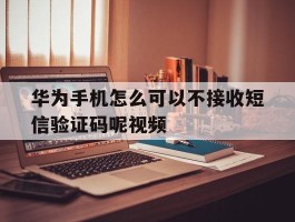 华为手机怎么可以不接收短信验证码呢视频