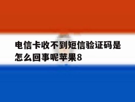 关于电信卡收不到短信验证码是怎么回事呢苹果8的信息