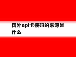 国外api卡接码的来源是什么
