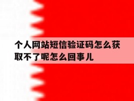 包含个人网站短信验证码怎么获取不了呢怎么回事儿的词条
