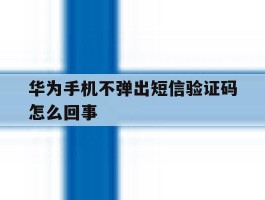 华为手机不弹出短信验证码怎么回事