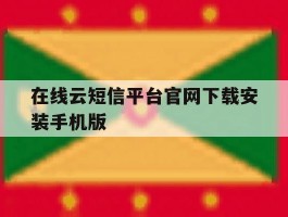 在线云短信平台官网下载安装手机版的简单介绍