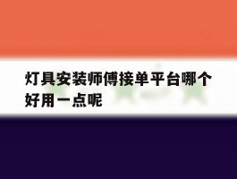 灯具安装师傅接单平台哪个好用一点呢