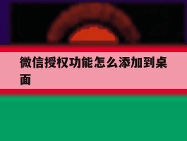 微信授权功能怎么添加到桌面的简单介绍