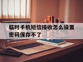 临时手机短信接收怎么设置密码保存不了