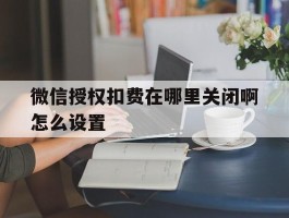 微信授权扣费在哪里关闭啊怎么设置