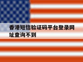 香港短信验证码平台登录网址查询不到