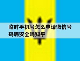 临时手机号怎么申请微信号码呢安全吗知乎的简单介绍