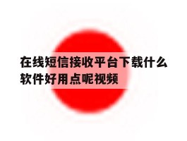 在线短信接收平台下载什么软件好用点呢视频