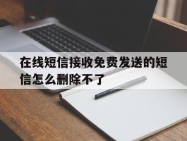 在线短信接收免费发送的短信怎么删除不了