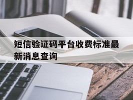 包含短信验证码平台收费标准最新消息查询的词条