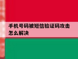 手机号码被短信验证码攻击怎么解决