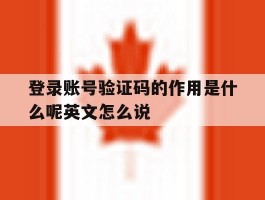 关于登录账号验证码的作用是什么呢英文怎么说的信息