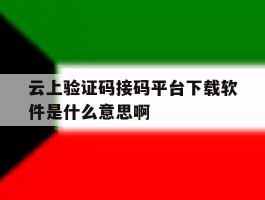 云上验证码接码平台下载软件是什么意思啊的简单介绍
