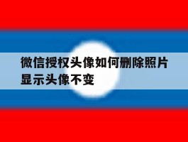 包含微信授权头像如何删除照片显示头像不变的词条